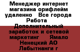 Менеджер интернет-магазина орифлейм удаленно - Все города Работа » Дополнительный заработок и сетевой маркетинг   . Ямало-Ненецкий АО,Лабытнанги г.